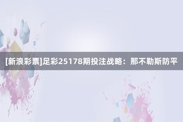 [新浪彩票]足彩25178期投注战略：那不勒斯防平