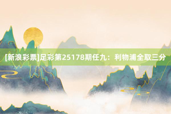 [新浪彩票]足彩第25178期任九：利物浦全取三分